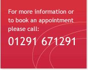 For more information or to book an appointment please call: 01291 671291